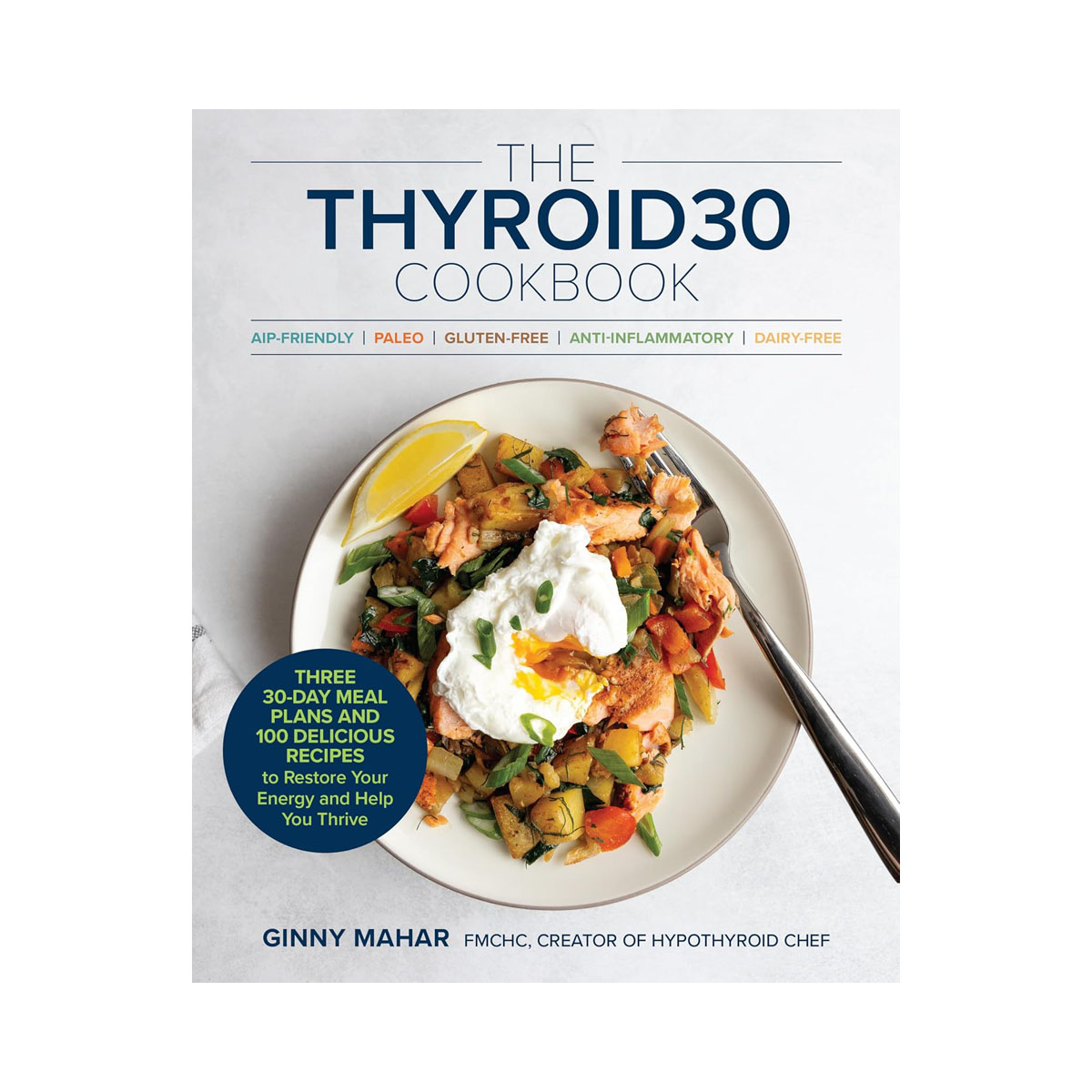 The THYROID30® Cookbook: Three 30-Day Meal Plans and 100 Delicious Recipes to Re 