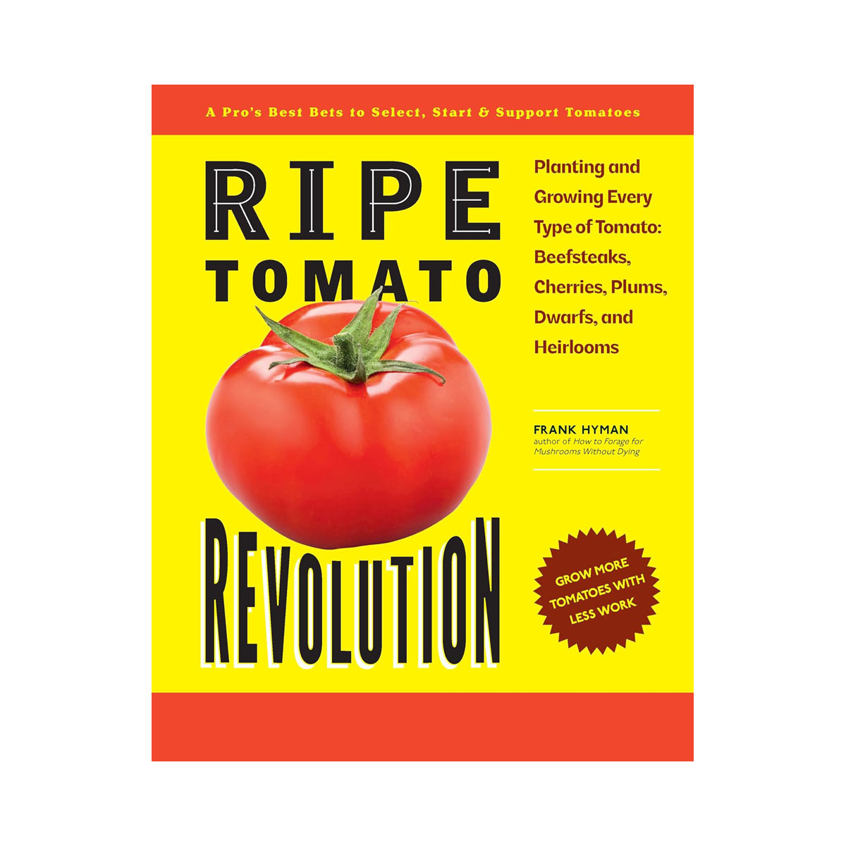 Ripe Tomato Revolution: Planting and Growing Every Type of Tomato: Beefsteaks, C 