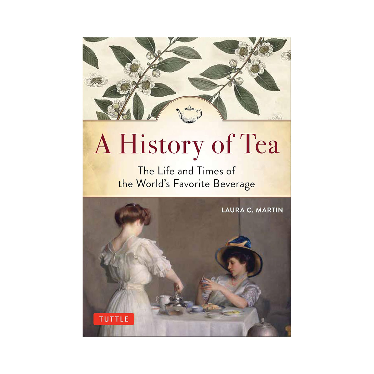 A History of Tea: The Life and Times of the World's Favorite Beverage 