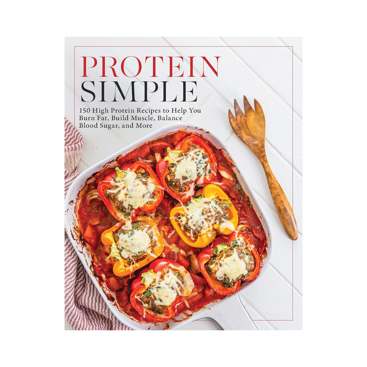 Protein Simple: 150 High-Protein Recipes to Help You Burn Fat, Build Muscle, Bal 