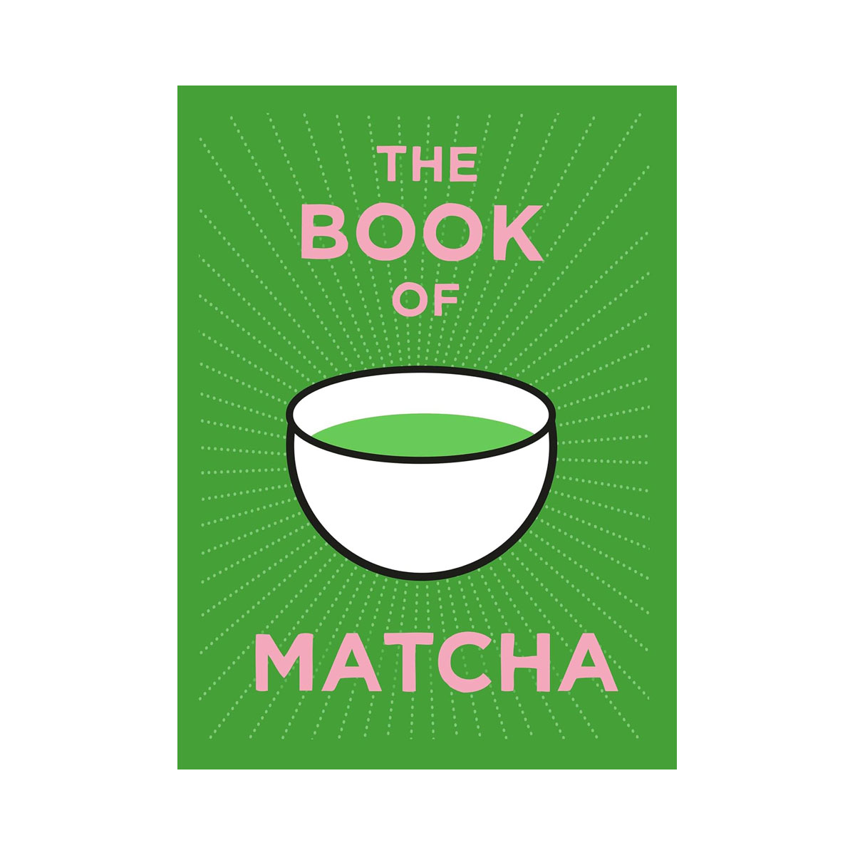The Book of Matcha: A Superhero Tea – What It Is, How to Drink It, Recipes and L 