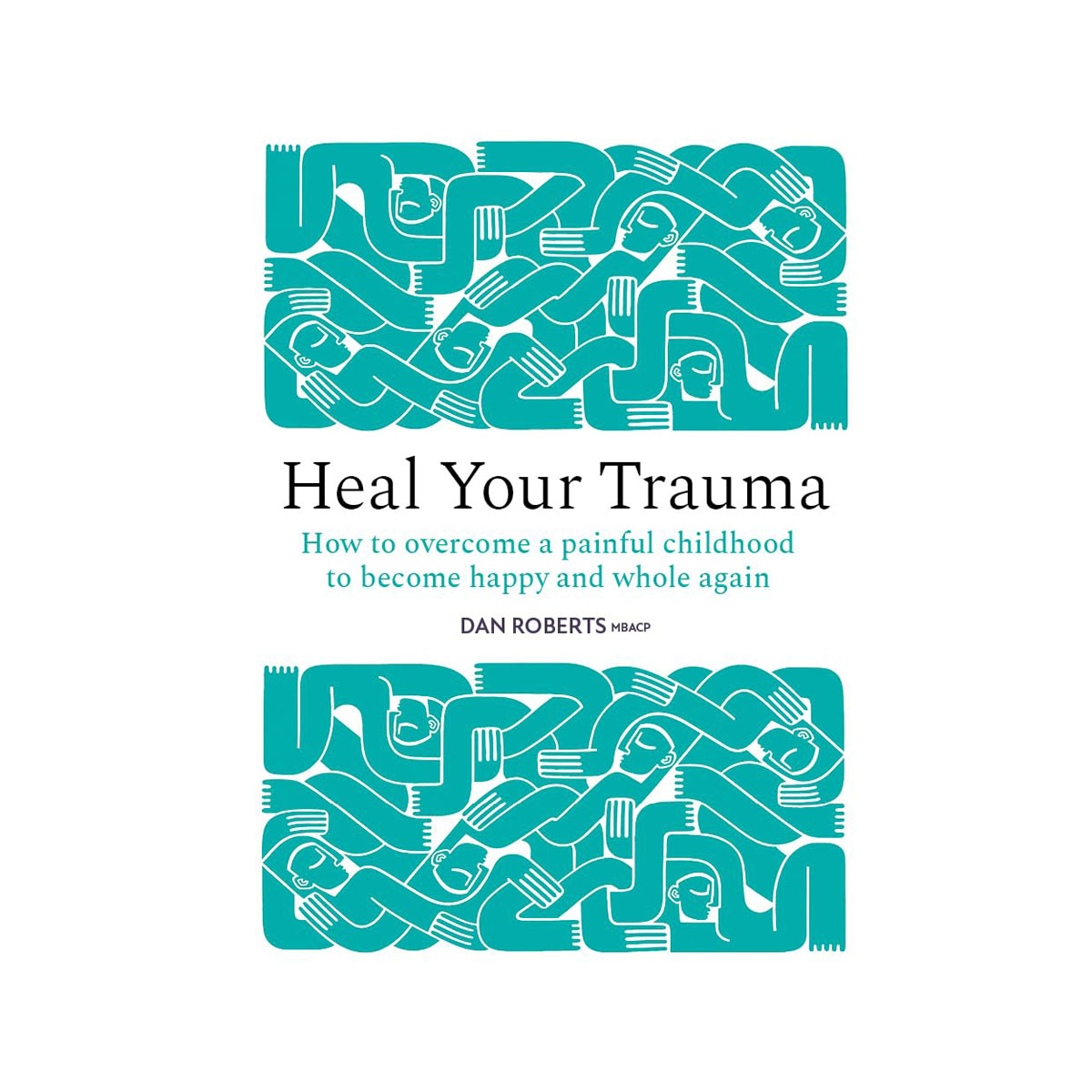 Heal Your Trauma: How to overcome a painful childhood to become happy and whole 