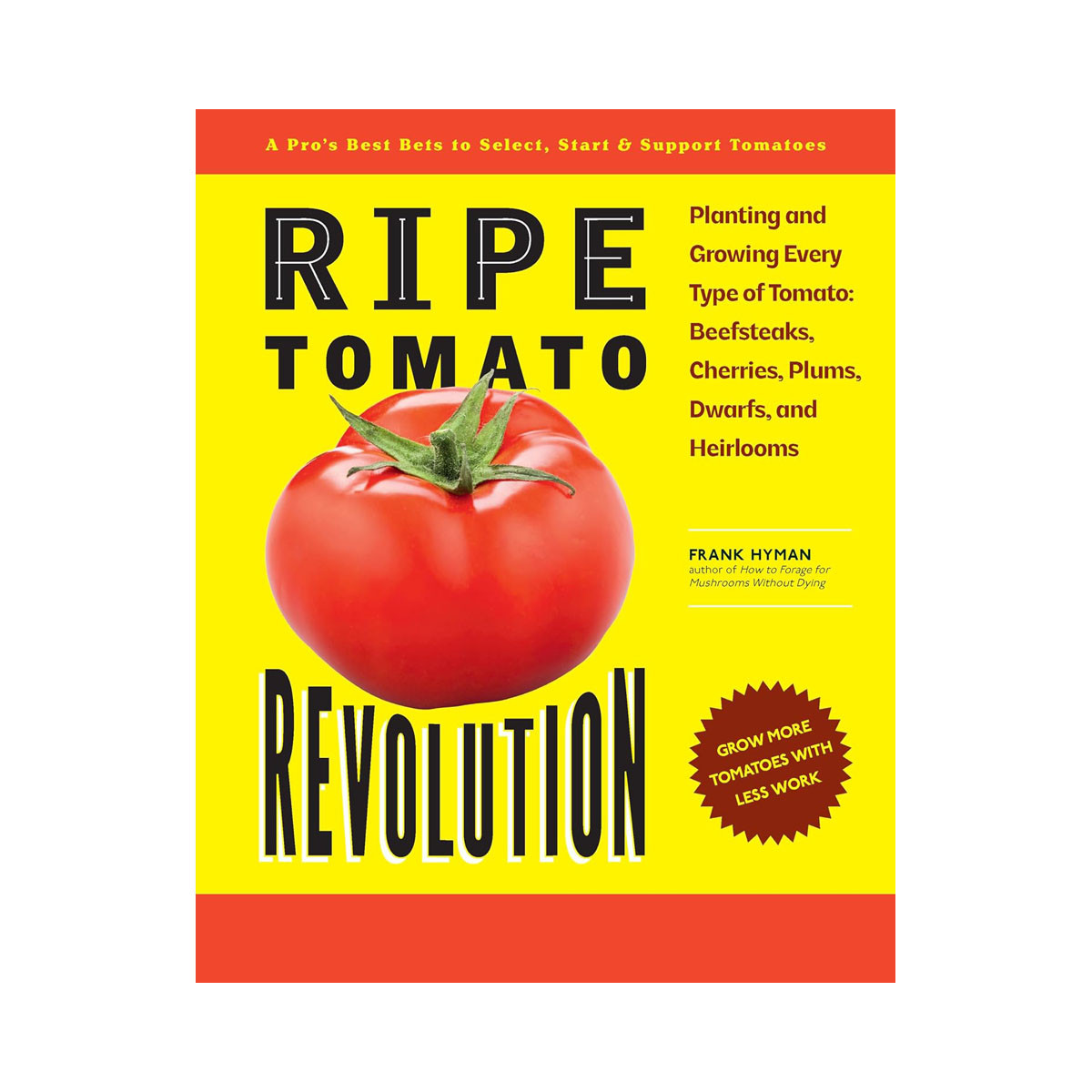 Ripe Tomato Revolution: Planting and Growing Every Type of Tomato: Beefsteaks, C 