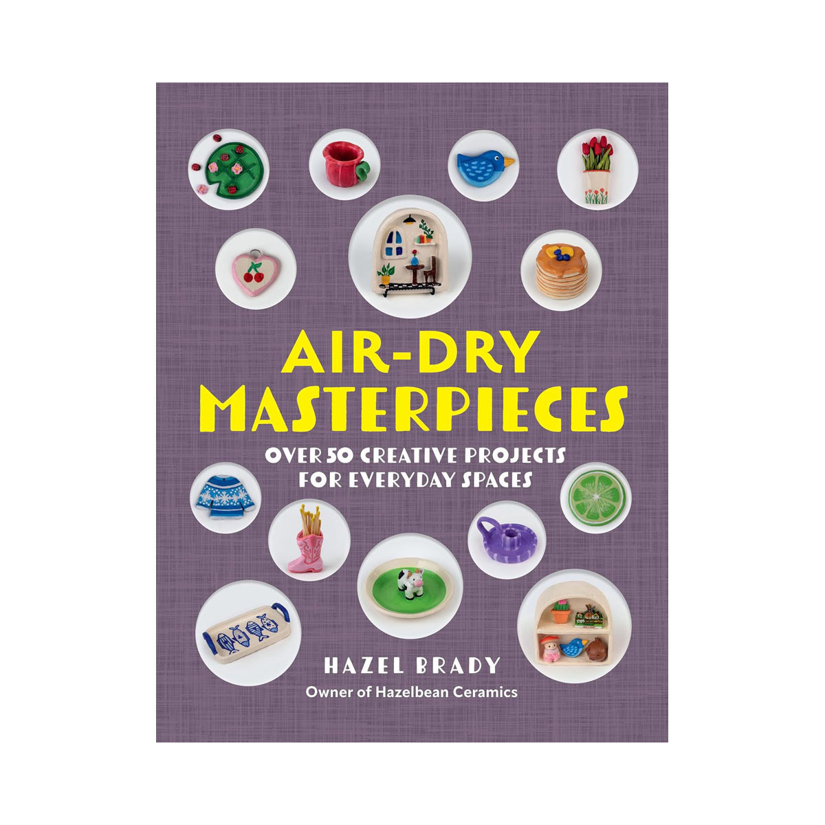 Air-Dry Masterpieces: Over 50 Creative Projects for Everyday Spaces 
