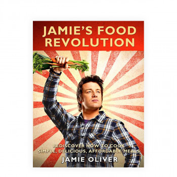 Jamie's Food Revolution: Rediscover How to Cook Simple, Delicious, Affordable Me 