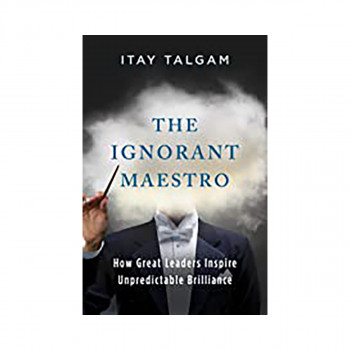 The Ignorant Maestro : How Great Leaders Inspire Unpredictable Brilliance 
