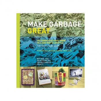 Make Garbage Great : The Terracycle Family Guide to a Zero-Waste Lifestyle 