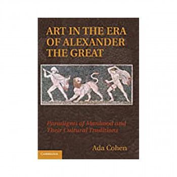 Art in the Era of Alexander the Great : Paradigms of Manhood and their Cultural Traditions 