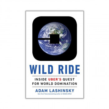 Wild Ride : Inside Uber's Quest for World Domination 
