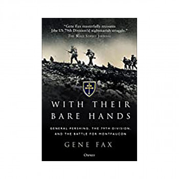 With Their Bare Hands : General Pershing, the 79th Division, and the battle for Montfaucon 