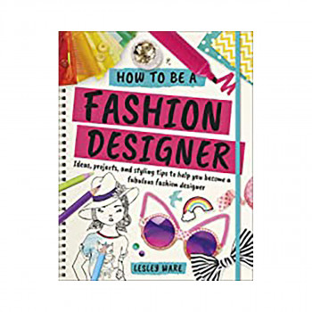 How To Be A Fashion Designer : Ideas, Projects and Styling Tips to help you Become a Fabulous Fashion Designer 