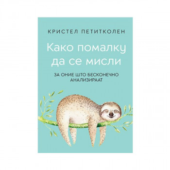 Како помалку да се мисли : за оние што бесконечно анализираат 