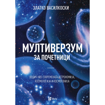 Мултиверзум за почетници : водич низ современата астрономија, космологија и космогонија 