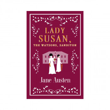 Lady Susan, The Watsons, Sanditon 