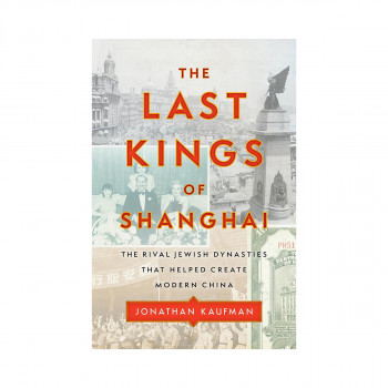 The Last Kings of Shanghai: The Rival Jewish Dynasties That Helped Create Modern 