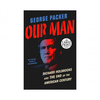 Our Man: Richard Holbrooke and the End of the American Century 