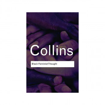 Black Feminist Thought : Knowledge, Consciousness, and the Politics of Empowerme 