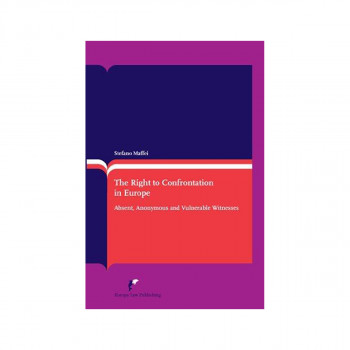 The Right to Confrontation in Europe : Absent, Anonymous and Vulnerable Witnesse 