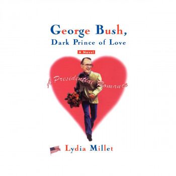 George Bush, Dark Prince of Love : A Presidential Romance 