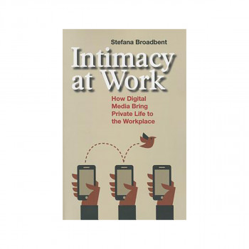 Intimacy at Work : How Digital Media Bring Private Life to the Workplace 