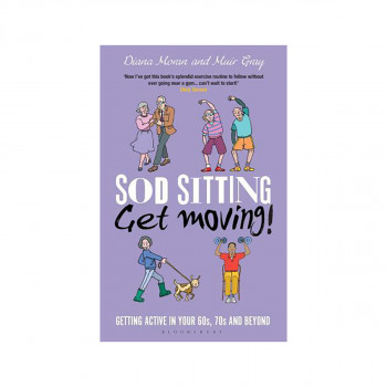 Sod Sitting, Get Moving! : Getting Active in Your 60s, 70s and Beyond 