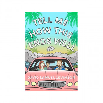 Tell Me How This Ends Well : A Novel 