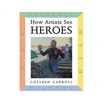 How Artists See: Heroes : Myth, History, War, Everyday 