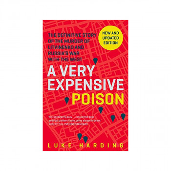 A Very Expensive Poison : The Definitive Story of the Murder of Litvinenko and R 