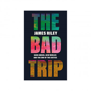 The Bad Trip : Dark Omens, New Worlds and the End of the Sixties 