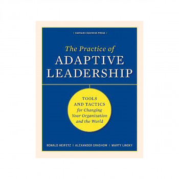 The Practice of Adaptive Leadership : Tools and Tactics for Changing Your Organi 