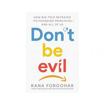 Don't Be Evil : How Big Tech Betrayed Its Founding Principles -- And All of Us 