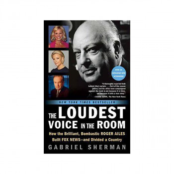 The Loudest Voice in the Room : How the Brilliant, Bombastic Roger Ailes Built F 
