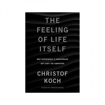 The Feeling of Life Itself : Why Consciousness Is Widespread but Can't Be Comput 