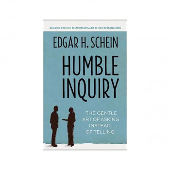 Humble Inquiry; The Gentle Art of Asking Instead of Telling 