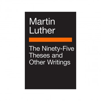 The Ninety-Five Theses and Other Writings 