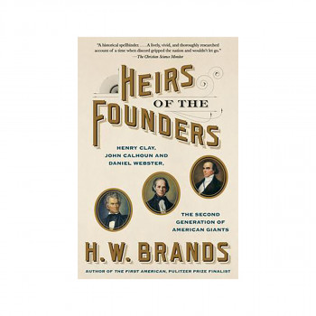 Heirs of the Founders : The Epic Rivalry of Henry Clay, John Calhoun and Daniel 