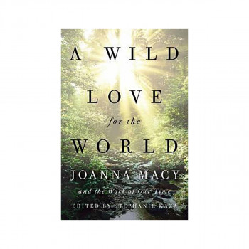 A Wild Love for the World : Joanna Macy and the Work of Our Time 