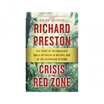 Crisis in the Red Zone : The Story of the Deadliest Ebola Outbreak in History, a 