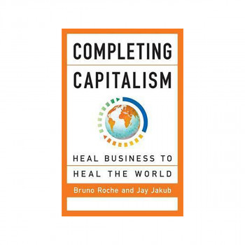 Completing Capitalism: Heal Business to Heal the World 