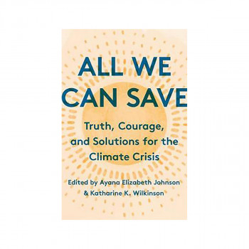 All We Can Save : Truth, Courage, and Solutions for the Climate Crisis 