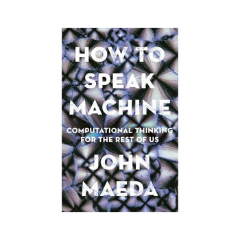 How to Speak Machine : Computational Thinking for the Rest of Us 