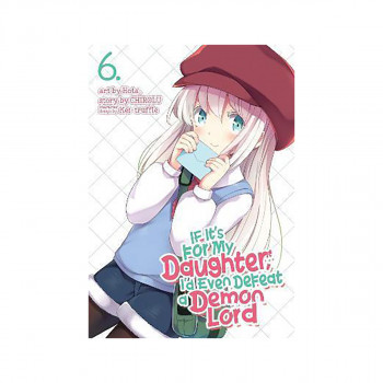 If It's for My Daughter, I'd Even Defeat a Demon Lord (Manga) Vol. 6 