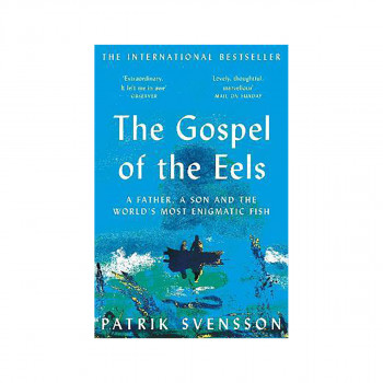 The Gospel of the Eels : A Father, a Son and the World's Most Enigmatic Fish 