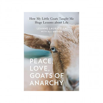 Peace, Love, Goats of Anarchy : How My Little Goats Taught Me Huge Lessons about 