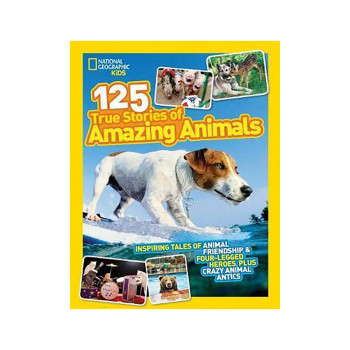 125 True Stories of Amazing Animals : Inspiring Tales of Animal Friendship & Fou 