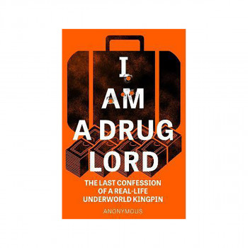 I Am a Drug Lord : The Last Confession of a Real-Life Underworld Kingpin 