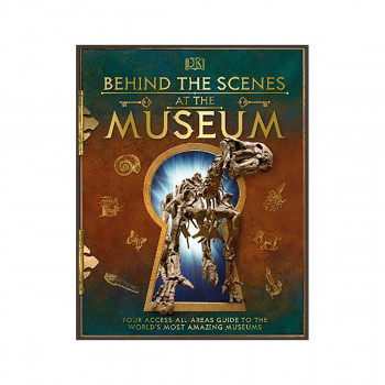 Behind the Scenes at the Museum : Your Access-All-Areas Guide to the World's Mos 