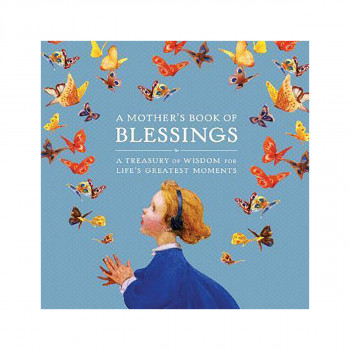A Mother's Book of Blessings : A Treasury of Wisdom for Life's Greatest Moments 