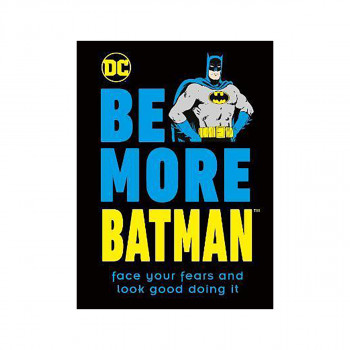 Be More Batman : Face Your Fears and Look Good Doing It 