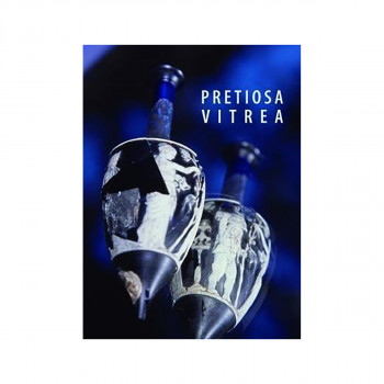 Pretiosa Vitrea : L'Arte Vetraria Antica Nei Musei e Nelle Collezioni Private De 